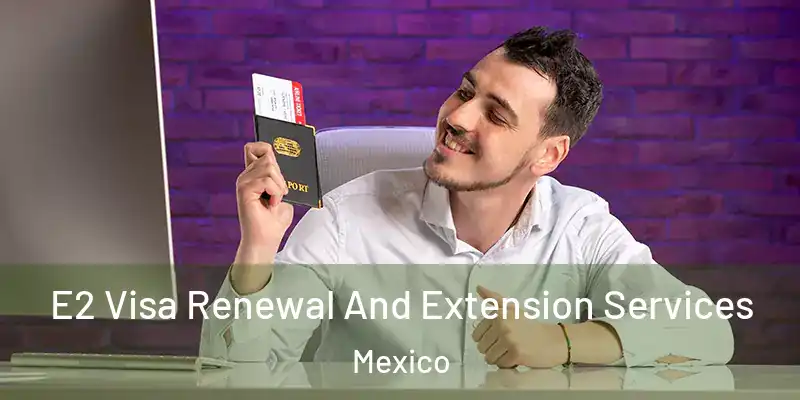 E2 Visa Renewal And Extension Services Mexico